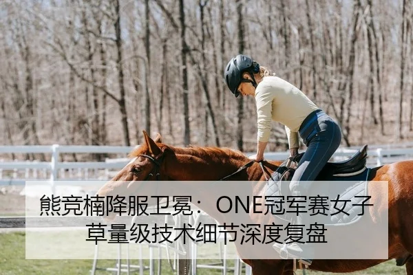熊竞楠降服卫冕：ONE冠军赛女子草量级技术细节深度复盘